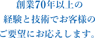 創業70年以上の経験と技術でお客様のご要望にお応えします。