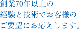 創業70年以上の経験と技術でお客様のご要望にお応えします。